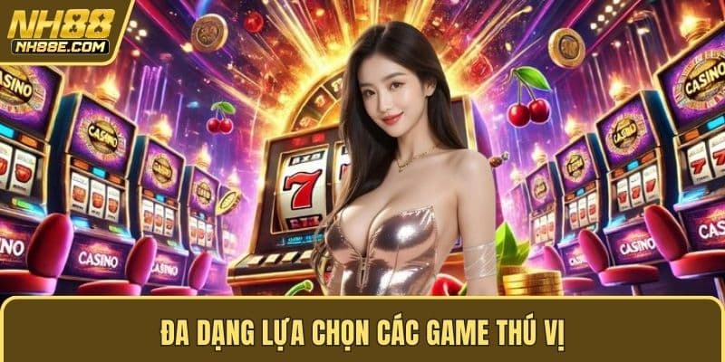Đa dạng lựa chọn các game thú vị