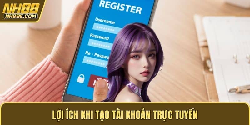 Lợi ích khi tạo tài khoản trực tuyến